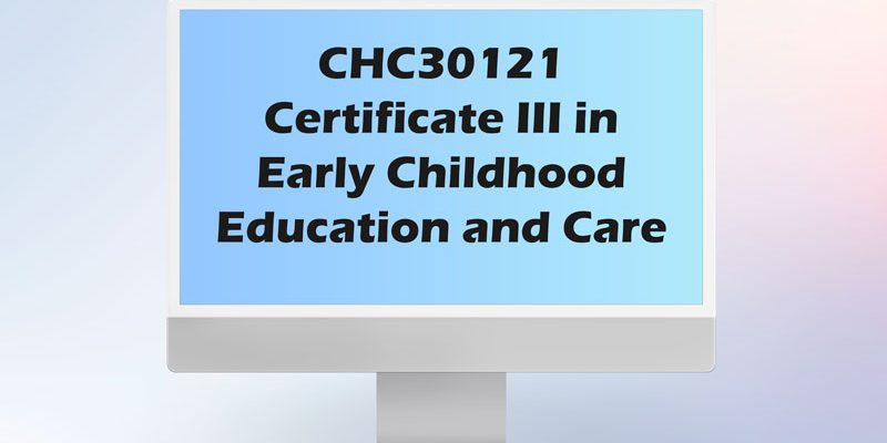 1 CHC30121 Certificate III in Early Childhood Education and care